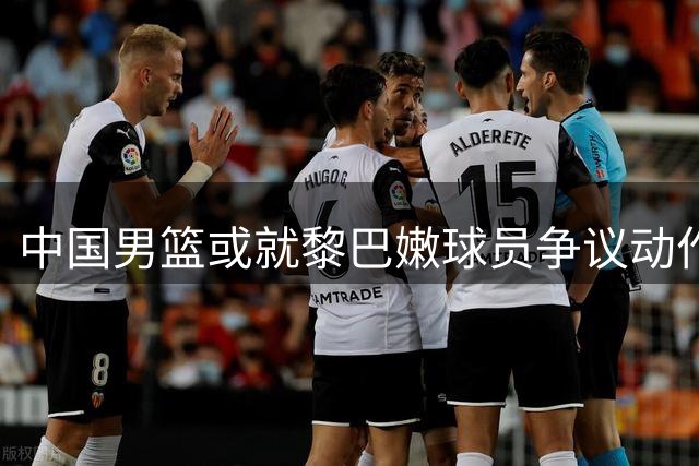 中国男篮或就黎巴嫩球员争议动作提起申诉